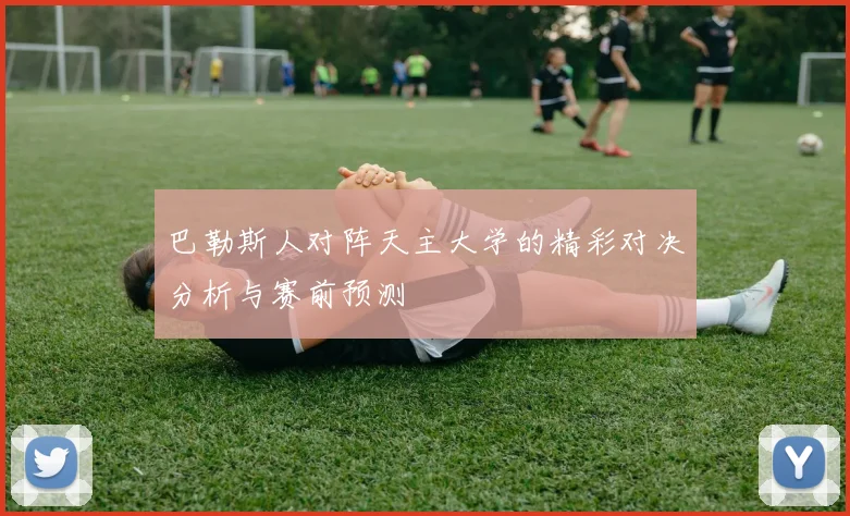 巴勒斯人对阵天主大学的精彩对决分析与赛前预测