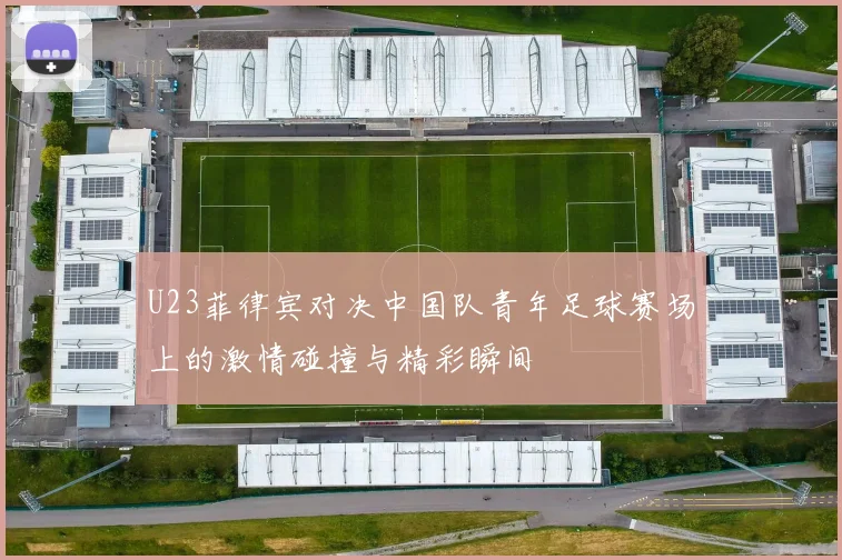 U23菲律宾对决中国队青年足球赛场上的激情碰撞与精彩瞬间