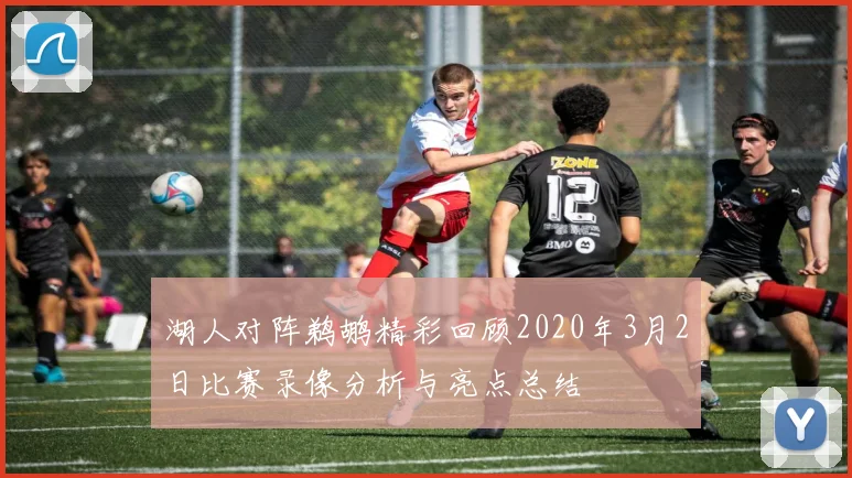 湖人对阵鹈鹕精彩回顾2020年3月2日比赛录像分析与亮点总结