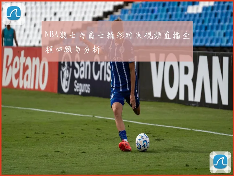 NBA骑士与爵士精彩对决视频直播全程回顾与分析