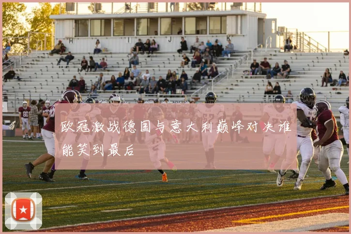 欧冠激战德国与意大利巅峰对决谁能笑到最后
