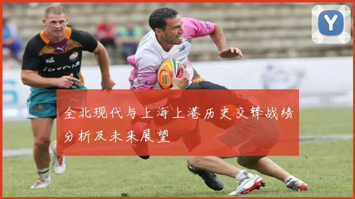 全北现代与上海上港历史交锋战绩分析及未来展望