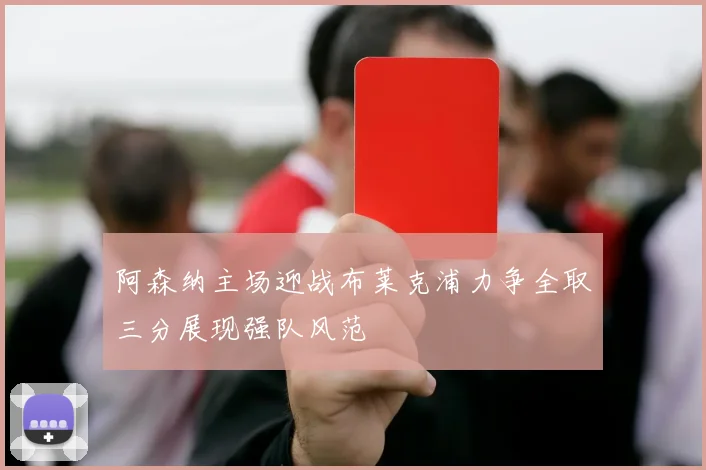 阿森纳主场迎战布莱克浦力争全取三分展现强队风范