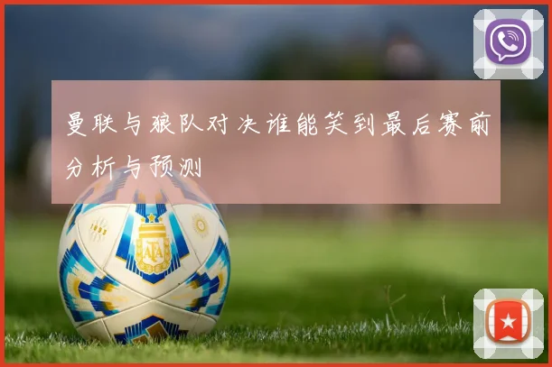 曼联与狼队对决谁能笑到最后赛前分析与预测