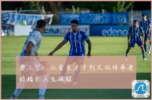 廖三宁：从音乐才子到文化传承者的精彩人生旅程