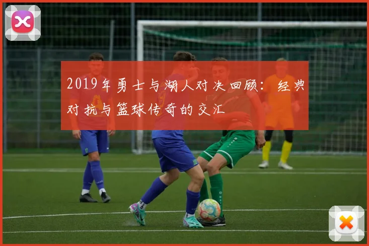 2019年勇士与湖人对决回顾：经典对抗与篮球传奇的交汇