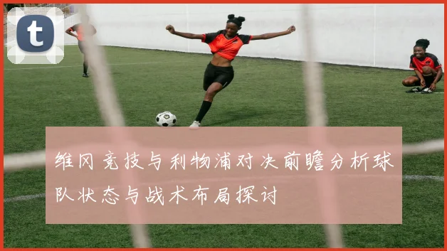 维冈竞技与利物浦对决前瞻分析球队状态与战术布局探讨