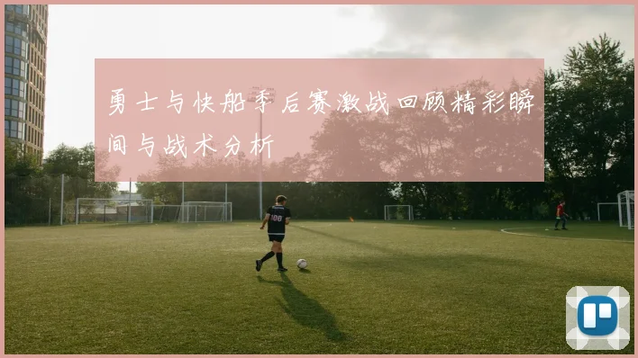 勇士与快船季后赛激战回顾精彩瞬间与战术分析