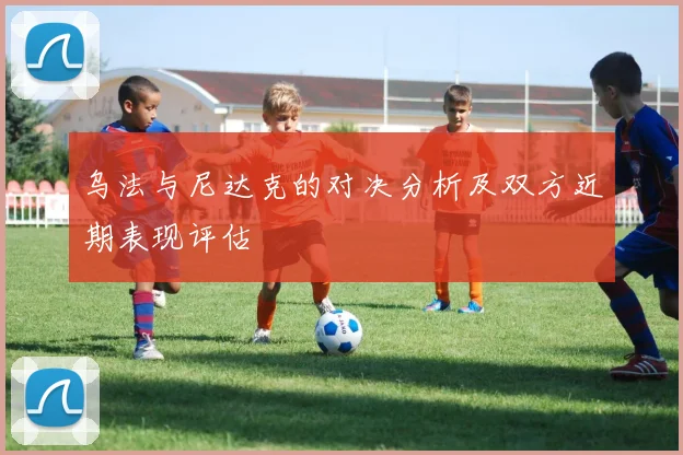 乌法与尼达克的对决分析及双方近期表现评估