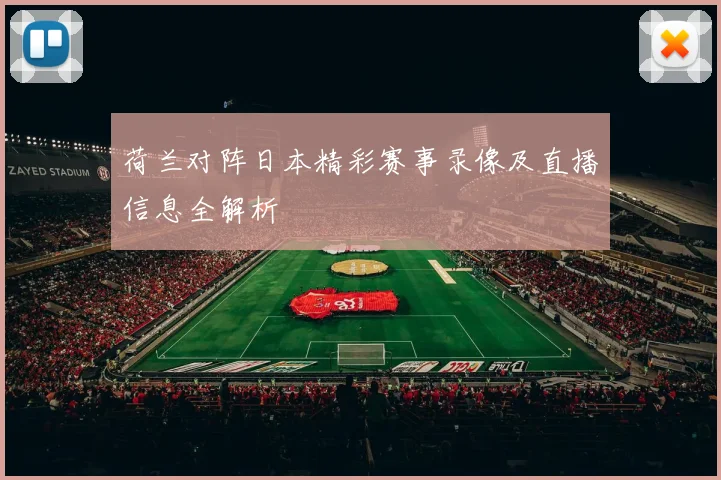 荷兰对阵日本精彩赛事录像及直播信息全解析