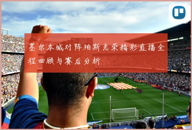 墨尔本城对阵珀斯光荣精彩直播全程回顾与赛后分析