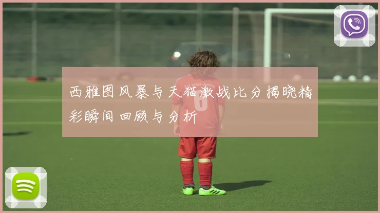 西雅图风暴与天猫激战比分揭晓精彩瞬间回顾与分析
