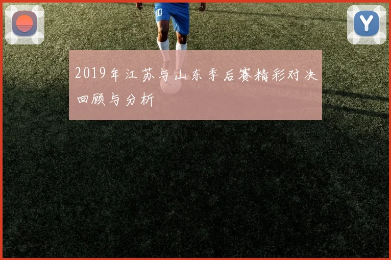 2019年江苏与山东季后赛精彩对决回顾与分析