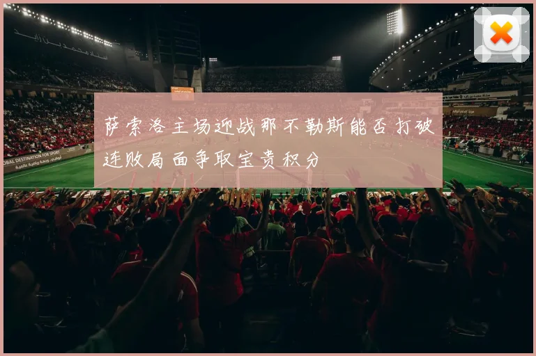 萨索洛主场迎战那不勒斯能否打破连败局面争取宝贵积分