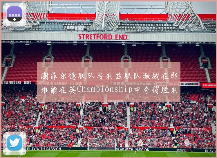 谢菲尔德联队与利兹联队激战在即谁能在英Championship中夺得胜利