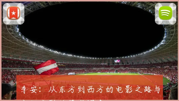 李安：从东方到西方的电影之路与文化交融的艺术探索