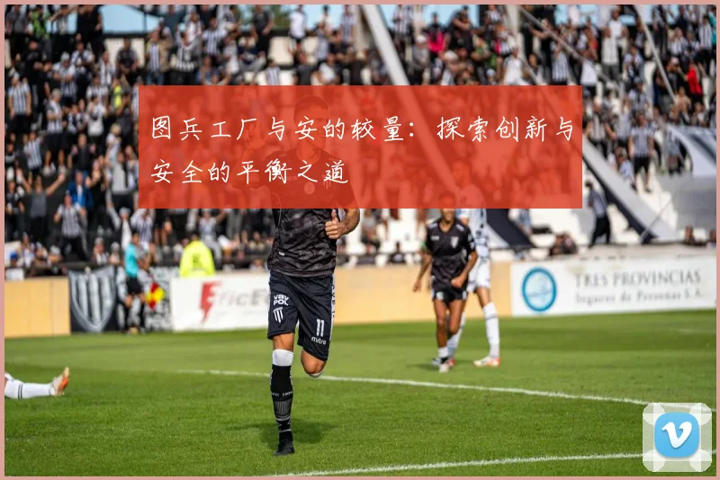 图兵工厂与安的较量：探索创新与安全的平衡之道