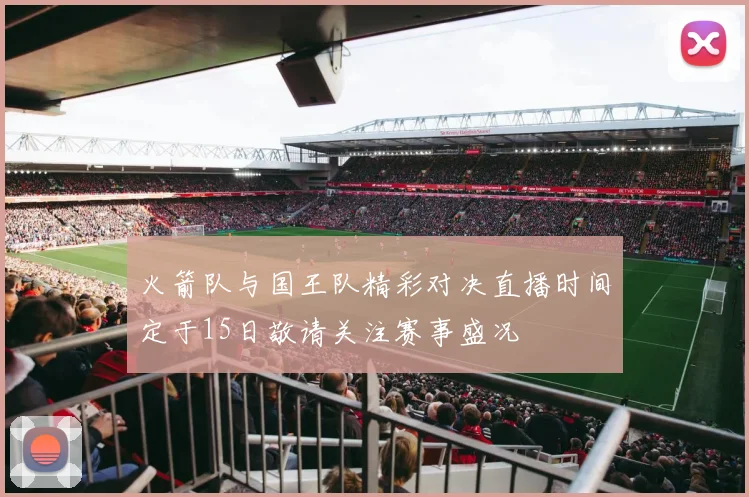 火箭队与国王队精彩对决直播时间定于15日敬请关注赛事盛况